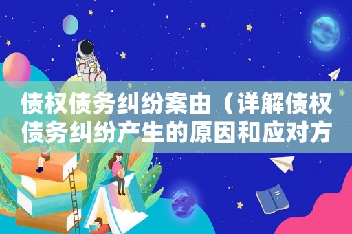 債權債務糾紛案由（詳解債權債務糾紛產(chǎn)生的原因和應對方法）