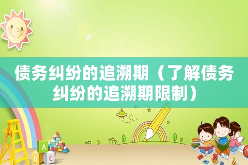 債務(wù)糾紛的追溯期（了解債務(wù)糾紛的追溯期限制）