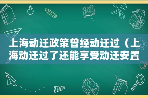 上海動遷政策曾經(jīng)動遷過（上海動遷過了還能享受動遷安置嗎?）
