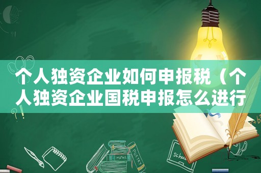 個(gè)人獨(dú)資企業(yè)如何申報(bào)稅（個(gè)人獨(dú)資企業(yè)國(guó)稅申報(bào)怎么進(jìn)行的）