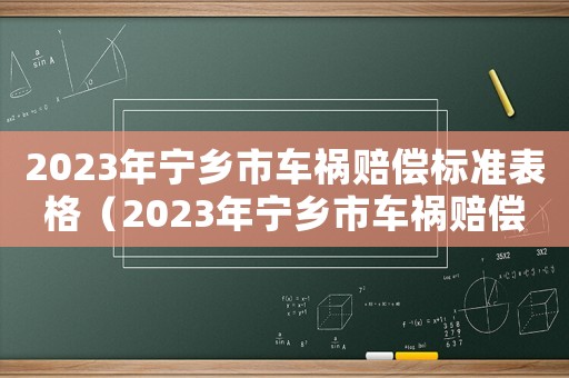 2023年寧鄉(xiāng)市車禍賠償標準表格（2023年寧鄉(xiāng)市車禍賠償標準表）
