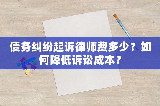 債務(wù)糾紛起訴律師費(fèi)多少？如何降低訴訟成本？