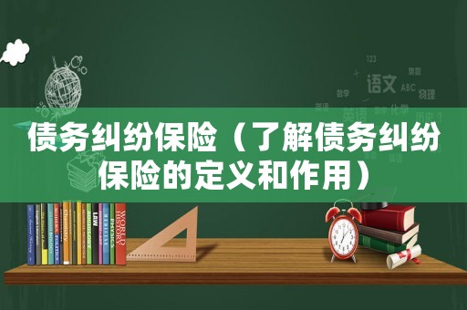 債務(wù)糾紛保險（了解債務(wù)糾紛保險的定義和作用）