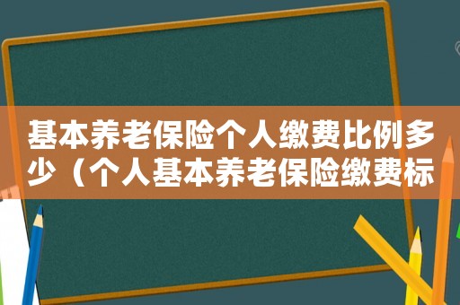 基本養(yǎng)老保險(xiǎn)個(gè)人繳費(fèi)比例多少（個(gè)人基本養(yǎng)老保險(xiǎn)繳費(fèi)標(biāo)準(zhǔn)是什么樣的）