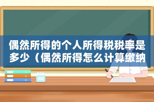 偶然所得的個(gè)人所得稅稅率是多少（偶然所得怎么計(jì)算繳納個(gè)人所得稅）