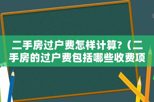 二手房過(guò)戶費(fèi)怎樣計(jì)算?（二手房的過(guò)戶費(fèi)包括哪些收費(fèi)項(xiàng)目?）