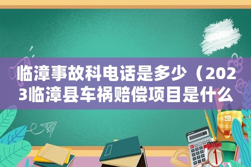 臨漳事故科電話是多少（2023臨漳縣車禍賠償項(xiàng)目是什么）