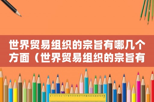 世界貿(mào)易組織的宗旨有哪幾個方面（世界貿(mào)易組織的宗旨有哪幾個方面?）
