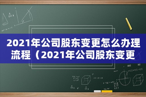 2021年公司股東變更怎么辦理流程（2021年公司股東變更怎么辦理）