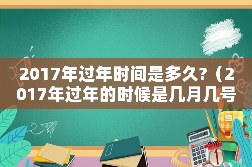 2017年過(guò)年時(shí)間是多久?（2017年過(guò)年的時(shí)候是幾月幾號(hào)?）