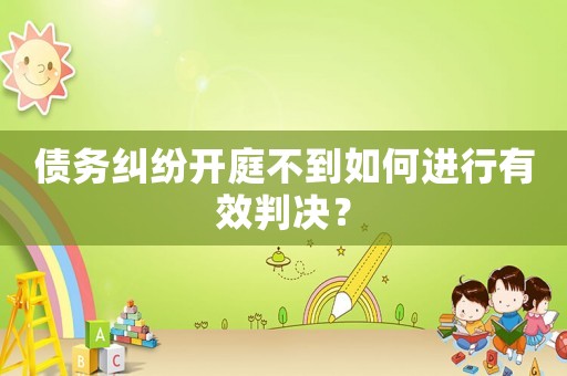 債務糾紛開庭不到如何進行有效判決？