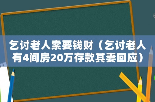 乞討老人索要錢(qián)財(cái)（乞討老人有4間房20萬(wàn)存款其妻回應(yīng)）