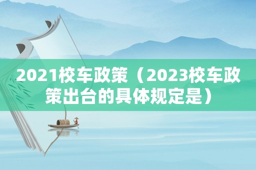 2021校車政策（2023校車政策出臺(tái)的具體規(guī)定是）