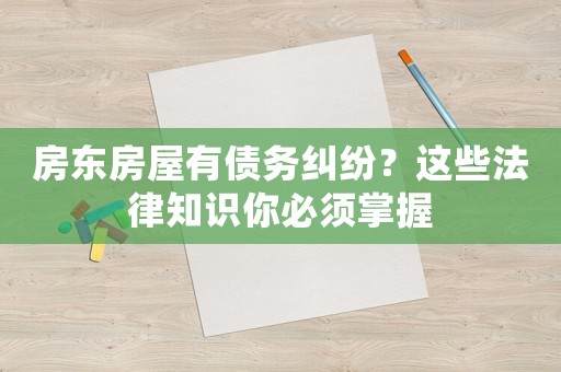 房東房屋有債務(wù)糾紛？這些法律知識你必須掌握