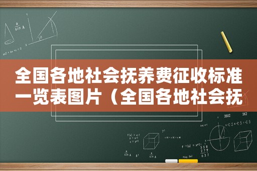 全國各地社會(huì)撫養(yǎng)費(fèi)征收標(biāo)準(zhǔn)一覽表圖片（全國各地社會(huì)撫養(yǎng)費(fèi)征收標(biāo)準(zhǔn)一覽表）