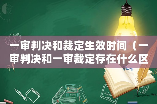 一審判決和裁定生效時(shí)間（一審判決和一審裁定存在什么區(qū)別）