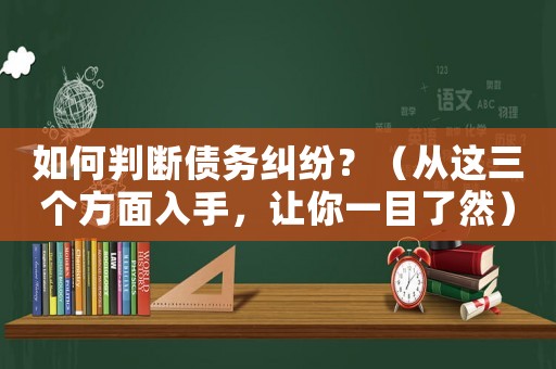 如何判斷債務(wù)糾紛？（從這三個(gè)方面入手，讓你一目了然）