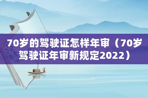 70歲的駕駛證怎樣年審（70歲駕駛證年審新規(guī)定2022）