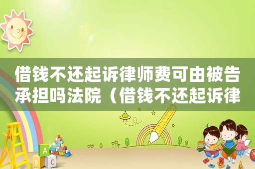 借錢不還起訴律師費可由被告承擔嗎法院（借錢不還起訴律師費可由被告承擔嗎）