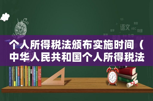 個人所得稅法頒布實(shí)施時間（中華人民共和國個人所得稅法時間）