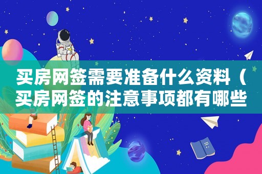 買房網(wǎng)簽需要準(zhǔn)備什么資料（買房網(wǎng)簽的注意事項(xiàng)都有哪些要求）