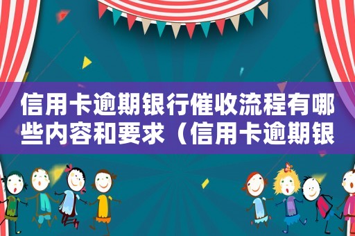 信用卡逾期銀行催收流程有哪些內(nèi)容和要求（信用卡逾期銀行催收流程有哪些內(nèi)容）