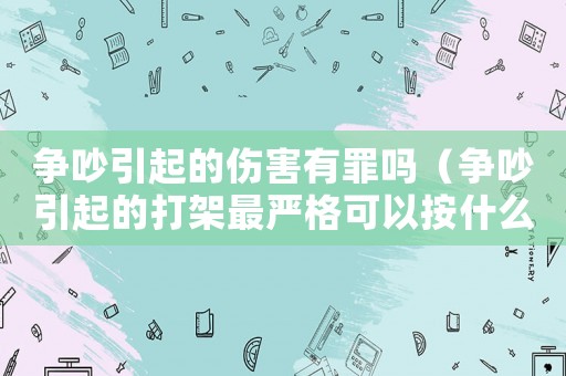 爭(zhēng)吵引起的傷害有罪嗎（爭(zhēng)吵引起的打架最嚴(yán)格可以按什么判）
