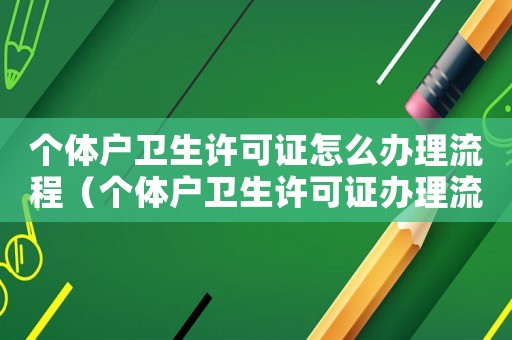 個(gè)體戶衛(wèi)生許可證怎么辦理流程（個(gè)體戶衛(wèi)生許可證辦理流程是怎樣的呢）