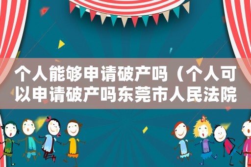 個人能夠申請破產(chǎn)嗎（個人可以申請破產(chǎn)嗎東莞市人民法院）