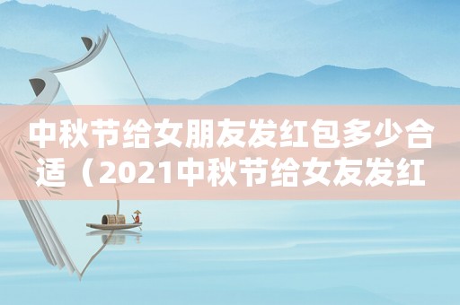 中秋節(jié)給女朋友發(fā)紅包多少合適（2021中秋節(jié)給女友發(fā)紅包多少合適）