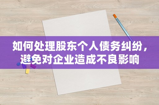 如何處理股東個(gè)人債務(wù)糾紛，避免對(duì)企業(yè)造成不良影響