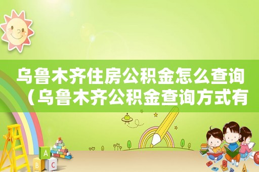 烏魯木齊住房公積金怎么查詢（烏魯木齊公積金查詢方式有哪些類型）