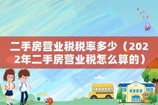 二手房營業(yè)稅稅率多少（2022年二手房營業(yè)稅怎么算的）