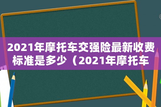 2021年摩托車(chē)交強(qiáng)險(xiǎn)最新收費(fèi)標(biāo)準(zhǔn)是多少（2021年摩托車(chē)交強(qiáng)險(xiǎn)最新收費(fèi)標(biāo)準(zhǔn)）