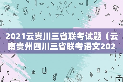 2021云貴川三省聯(lián)考試題（云南貴州四川三省聯(lián)考語(yǔ)文2021）