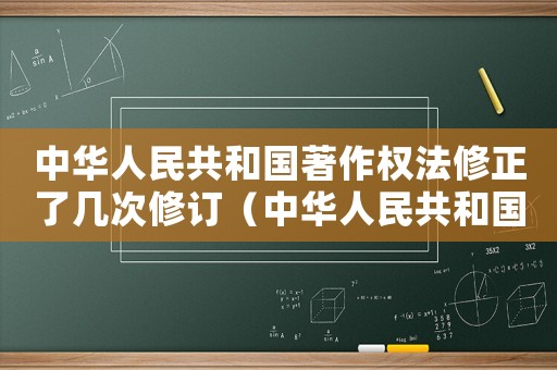 中華人民共和國(guó)著作權(quán)法修正了幾次修訂（中華人民共和國(guó)著作權(quán)法修正了幾次）