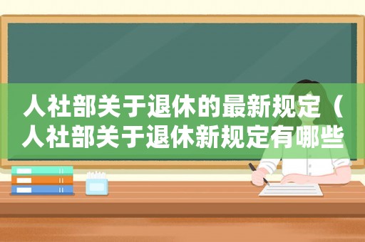 人社部關(guān)于退休的最新規(guī)定（人社部關(guān)于退休新規(guī)定有哪些文件）