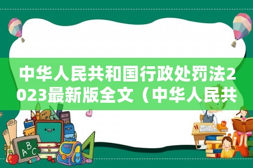 中華人民共和國(guó)行政處罰法2023最新版全文（中華人民共和國(guó)行政處罰法2023）