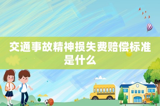 交通事故精神損失費(fèi)賠償標(biāo)準(zhǔn)是什么