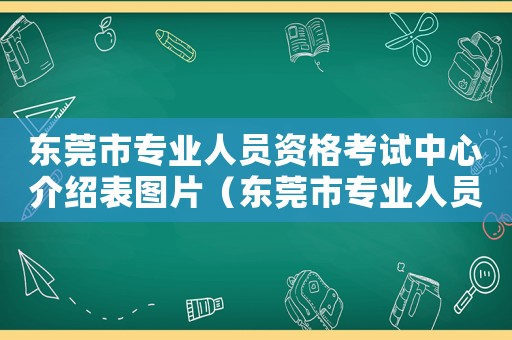 東莞市專業(yè)人員資格考試中心介紹表圖片（東莞市專業(yè)人員資格考試中心介紹表）