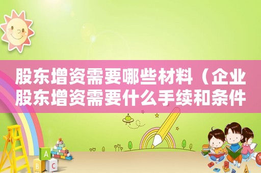 股東增資需要哪些材料（企業(yè)股東增資需要什么手續(xù)和條件）