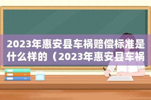 2023年惠安縣車禍賠償標(biāo)準(zhǔn)是什么樣的（2023年惠安縣車禍賠償標(biāo)準(zhǔn)是什么）