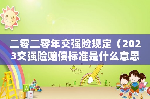 二零二零年交強(qiáng)險(xiǎn)規(guī)定（2023交強(qiáng)險(xiǎn)賠償標(biāo)準(zhǔn)是什么意思）