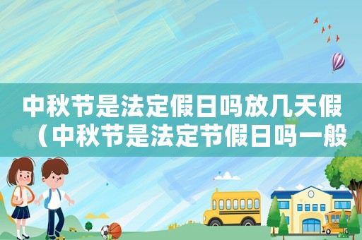 中秋節(jié)是法定假日嗎放幾天假（中秋節(jié)是法定節(jié)假日嗎一般放幾天）