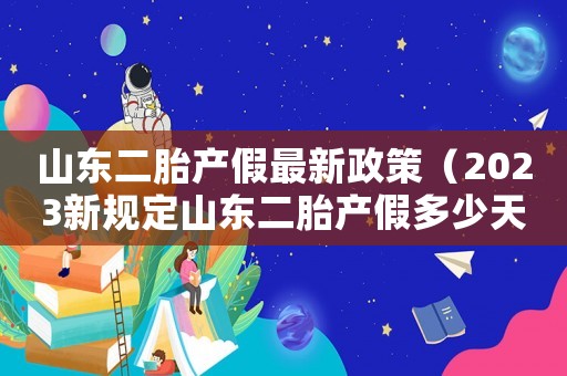 山東二胎產(chǎn)假最新政策（2023新規(guī)定山東二胎產(chǎn)假多少天啊）