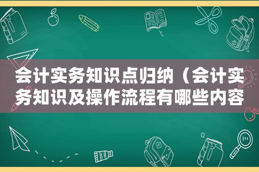 會計實務知識點歸納（會計實務知識及操作流程有哪些內容）