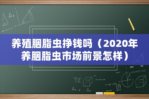 養(yǎng)殖胭脂蟲掙錢嗎（2020年養(yǎng)胭脂蟲市場(chǎng)前景怎樣）