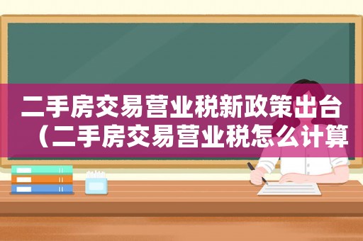 二手房交易營業(yè)稅新政策出臺（二手房交易營業(yè)稅怎么計(jì)算出來的）
