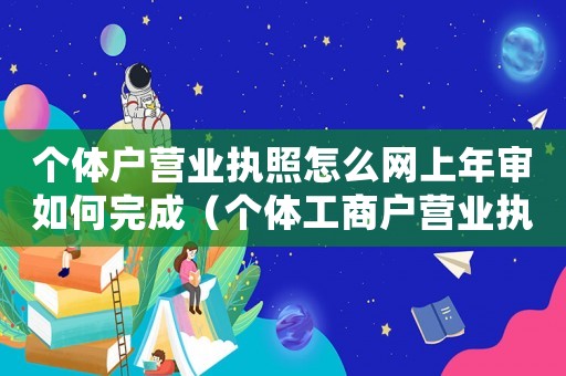 個(gè)體戶營業(yè)執(zhí)照怎么網(wǎng)上年審如何完成（個(gè)體工商戶營業(yè)執(zhí)照如何網(wǎng)上年審呢）
