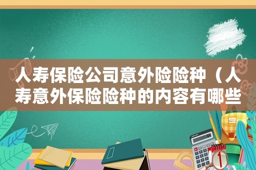 人壽保險(xiǎn)公司意外險(xiǎn)險(xiǎn)種（人壽意外保險(xiǎn)險(xiǎn)種的內(nèi)容有哪些方面）